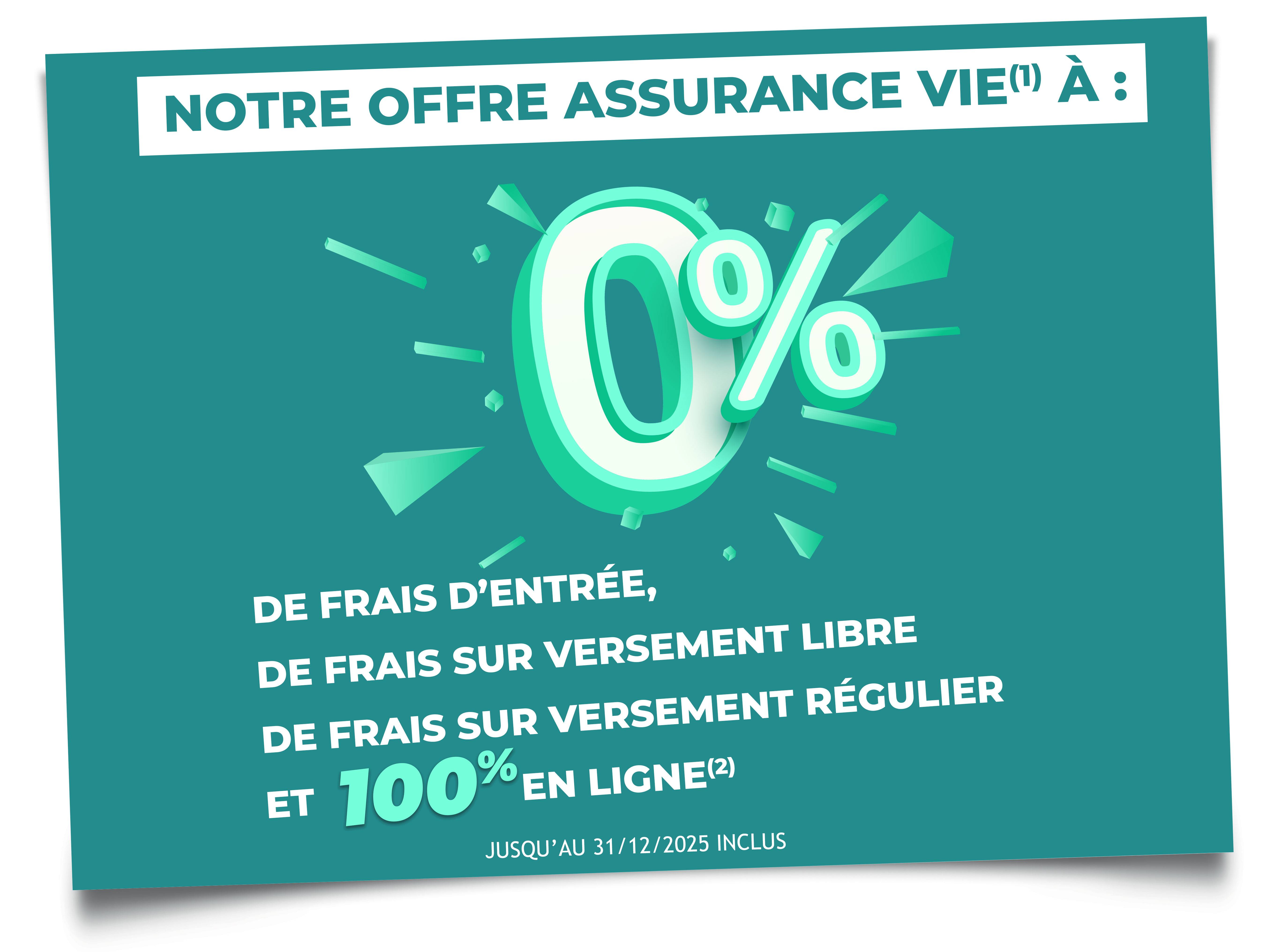 Notre offre d'assurance vie : 0% de frais d'entrée sur versement libre ou régulier et 100% en ligne jusqu'au 31/12/2025 inclus